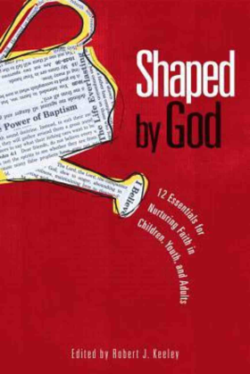 Shaped by God: Twelve Essentials for Nurturing Faith in Children, Youth, and Adults