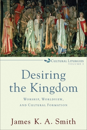 Desiring the Kingdom:  Worship, Worldview, and Cultural Formation
