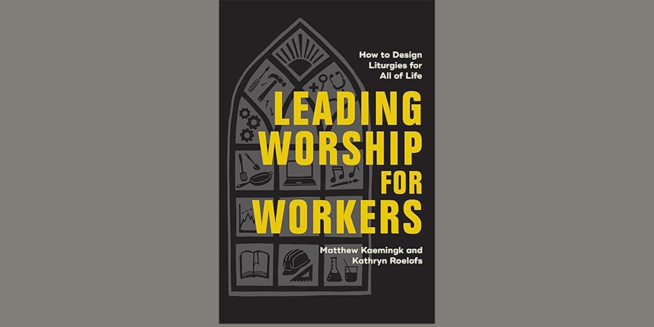 Leading Worship for Workers by Matthew Kaemingk and Kathryn Roelofs 